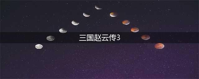 赵云传3：飞龙追云流程详解(三国赵云传3)